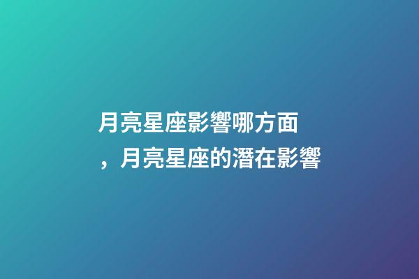 月亮星座影響哪方面，月亮星座的潛在影響-第1張-觀點-玄機派